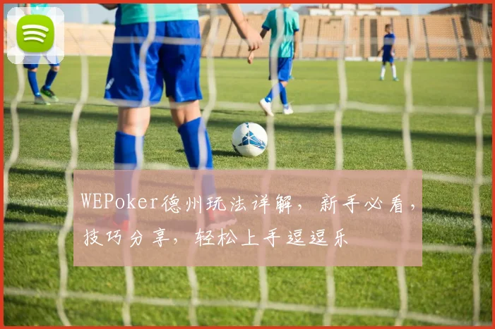 WEPoker德州玩法详解，新手必看，技巧分享，轻松上手逗逗乐